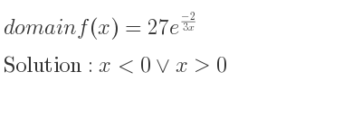 The domain of f(x)=27e^{(-2)/(3x)} is x<0\lor x>0